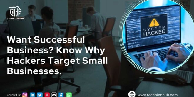 Dimly lit office with people working on computers; bold white text reads 'Want Successful Business? Know Why Hackers Target Small Businesses.' Inset shows hands typing on a laptop with a 'System Hacked' alert and yellow warning icon. Top left: TECHBLONHUB logo. Bottom: social media icons and website address.