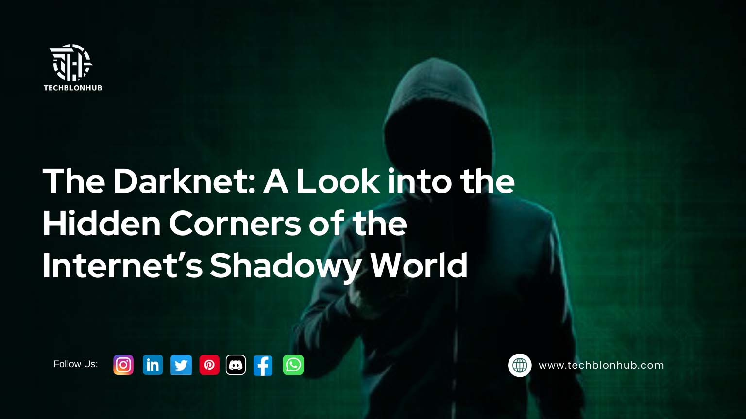 Website header graphic with a dark teal-green background featuring a silhouetted figure in a hooded sweatshirt. The TECHBLONHUB logo appears at the top in light gray/white. Below, the title 'The Darknet: A Look into the Hidden Corners of the Internet's Shadowy World' is displayed in bold, sans-serif font. The text 'Follow Us:' is in a lighter gray, followed by social media icons. The website address 'www.techblonhub.com' is in the lower-right corner in smaller gray font.