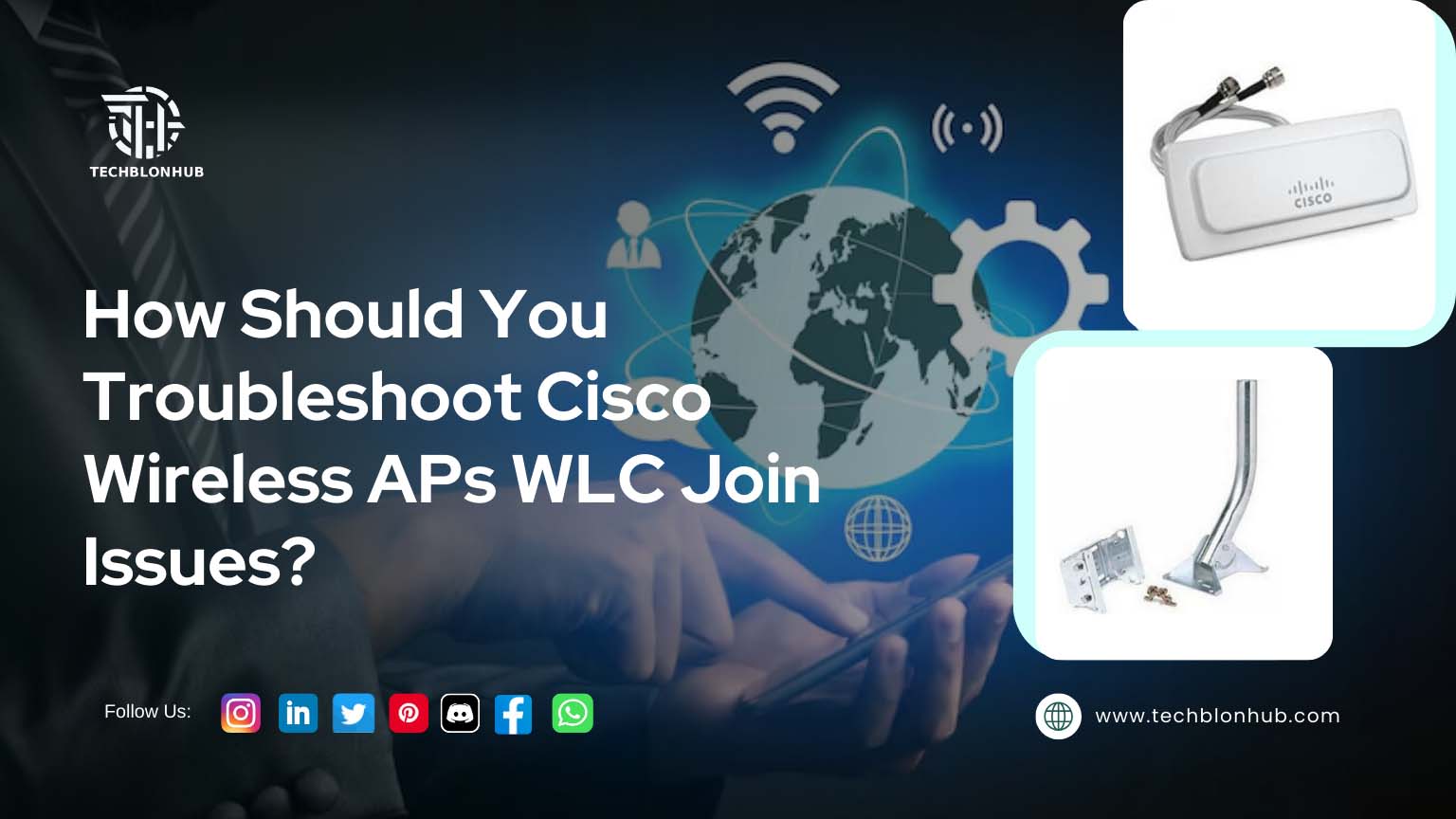 "Graphic design with headline 'How Should You Troubleshoot Cisco Wireless APs WLC Join Issues?' in bold font. Background features abstract shapes, a stylized world map, Wi-Fi symbols, and hands holding a tablet with a person in a suit subtly visible. Right side includes an image of a Cisco wireless access point with a silver antenna. Footer displays website address 'www.techblonhub.com' and social media icons for Instagram, Twitter, and LinkedIn. Modern, technical design focused on network troubleshooting."