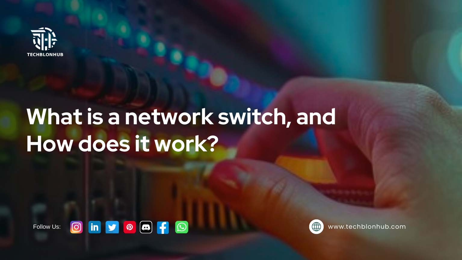 Close-up of a hand reaching toward a network switch, with a blurred background of network equipment and colorful lights. The text 'What is a network switch, and How does it work?' is displayed prominently at the top. The footer includes 'Follow Us:' with social media icons and the website 'www.techblonhub.com.' The 'TECHBLONHUB' logo is in the top left corner, and the image has a hazy quality that highlights the hand and network equipment.