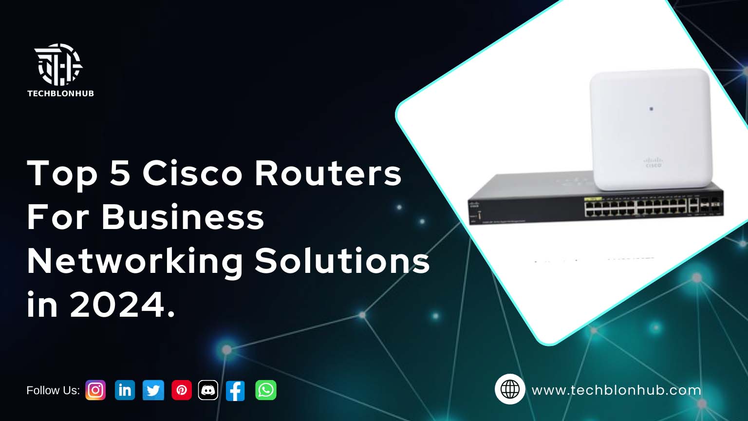 Banner with a teal-blue gradient background featuring a network pattern of glowing dots and lines. It showcases a white wireless access point atop a black network switch. Bold white text reads: "Top 5 Cisco Routers For Business Networking Solutions in 2024." The TECHBLONHUB logo is in the top left corner, with social media icons below the main text. The website "www.techblonhub.com" appears in small white text at the bottom right.